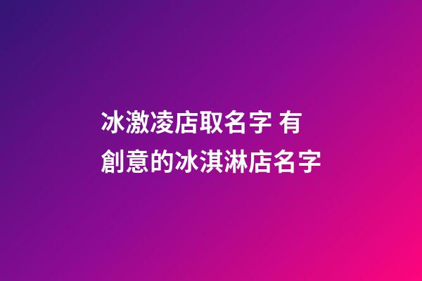 冰激凌店取名字 有創意的冰淇淋店名字-第1張-店鋪起名-玄機派